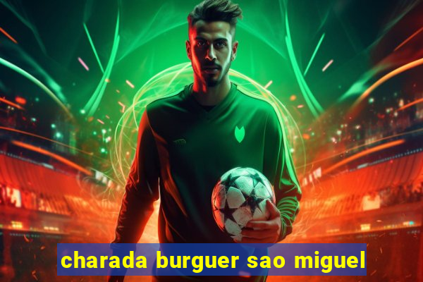 charada burguer sao miguel